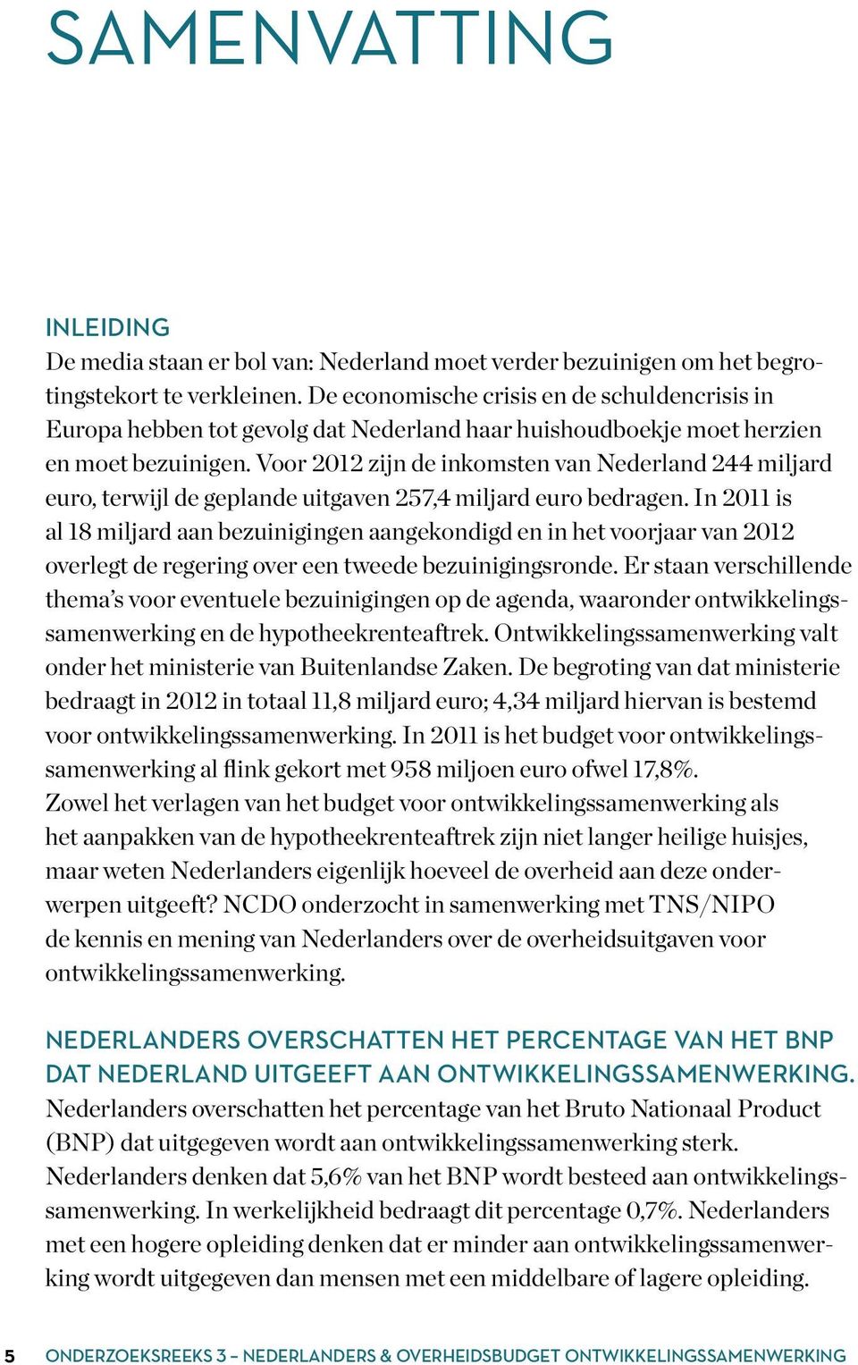 Voor 2012 zijn de inkomsten van Nederland 244 miljard euro, terwijl de geplande uitgaven 257,4 miljard euro bedragen.
