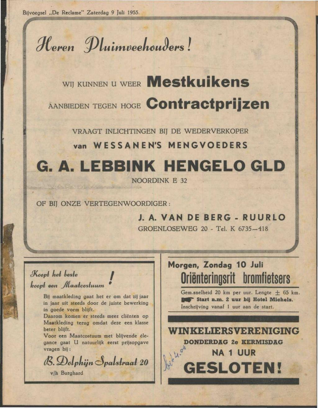 Bijvoegsel De Reclame" Zaterdag 9 Juli 1955. (/v WIJ KUNNEN U WEER AANBIEDEN TEGEN HOGE Mestkuikens Contractprijzen VRAAGT INLICHTINGEN BIJ DE WEDERVERKOPER van WESSANEN'S MENGVOEDERS G. A. LEBBINK HENGELO GLD NOORDINK E 32 OF BIJ ONZE VERTEGENWOORDIGER: J.