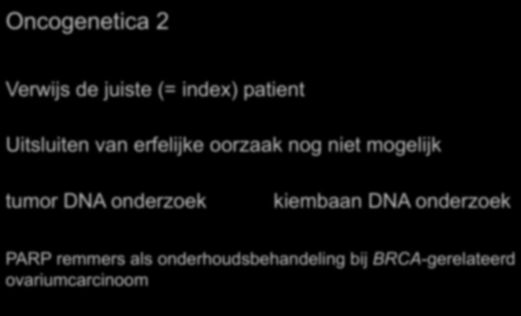Oncogenetica 2 Verwijs de juiste (= index) patient Uitsluiten van erfelijke oorzaak nog niet mogelijk tumor