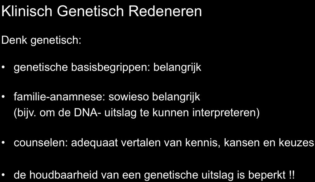 Klinisch Genetisch Redeneren Denk genetisch: genetische basisbegrippen: belangrijk familie-anamnese: sowieso belangrijk (bijv.