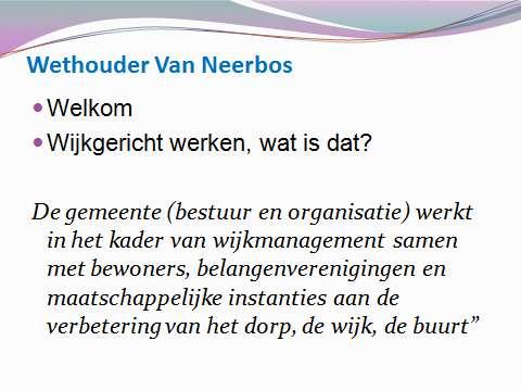 Welkomstwoord wethouder van Neerbos Wethouder van ondermeer wijkgericht werken, Vincent van Neerbos heet alle aanwezige inwoners van Opheusden (ongeveer 40) van harte welkom.