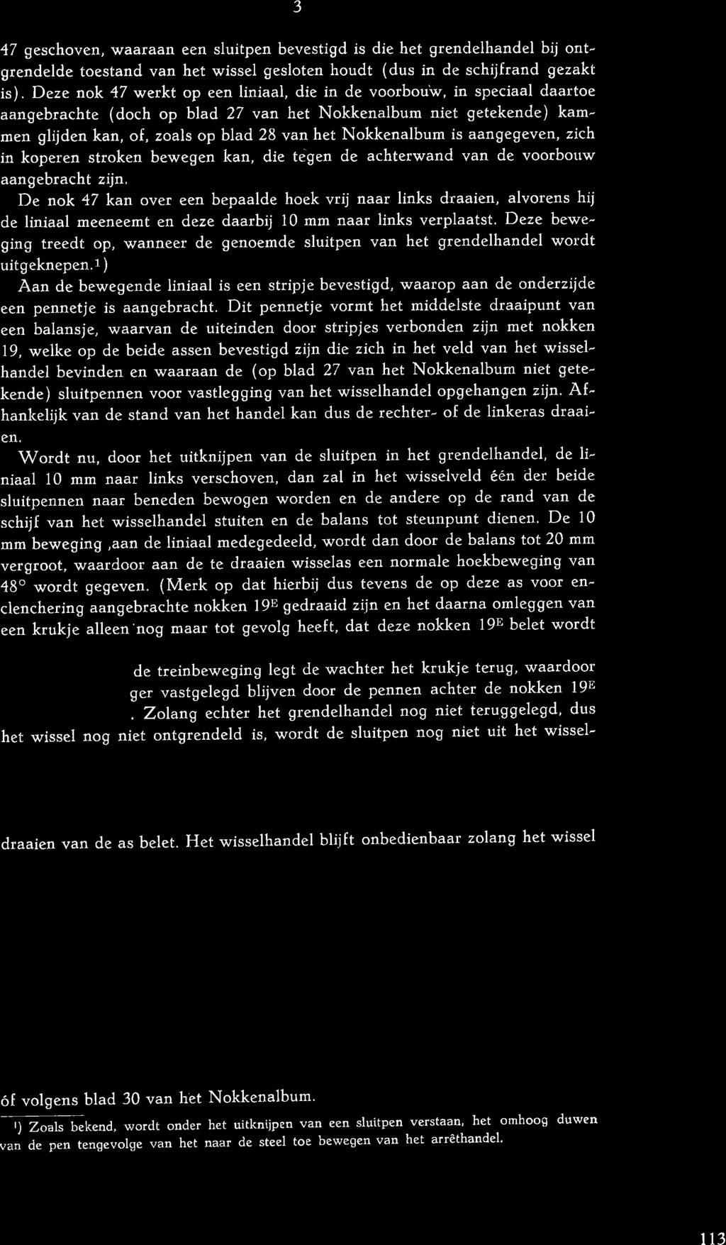 is aangegeven, zich in koperen stroken bewegen kan, die tegen de achterwand van de voorbouw aangebracht zijn, f)e nok 47 kan over een bepaalde hoek vrij naar links draaien, alvorens hij de liniaal