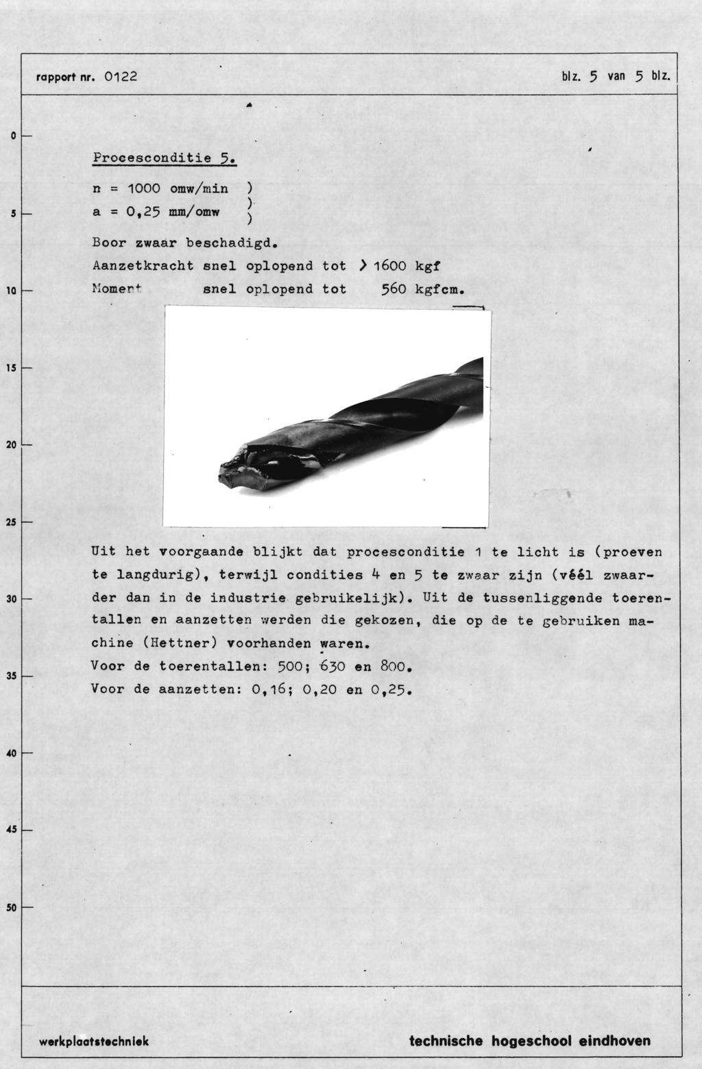 rapport nr. 122 blz. 5 van 5 blz. IA 5 Procesconditie 2. n = 1 omw/min ) ) a =,25 mm/omw ) i Boor zwaàr beschadigd. 1 Aanzetkracht snel oplopend lomel"t snel oplopend tot tot > 16 kgf 56 kgfcm.