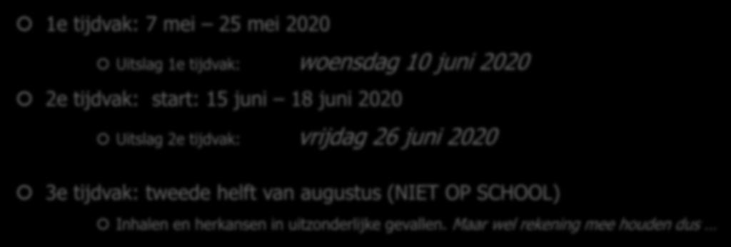 Centraal Examen (3 tijdvakken) 1e tijdvak: 7 mei 25 mei 2020 Uitslag 1e tijdvak: woensdag 10 juni 2020 2e tijdvak: start: 15 juni 18 juni 2020 Uitslag 2e