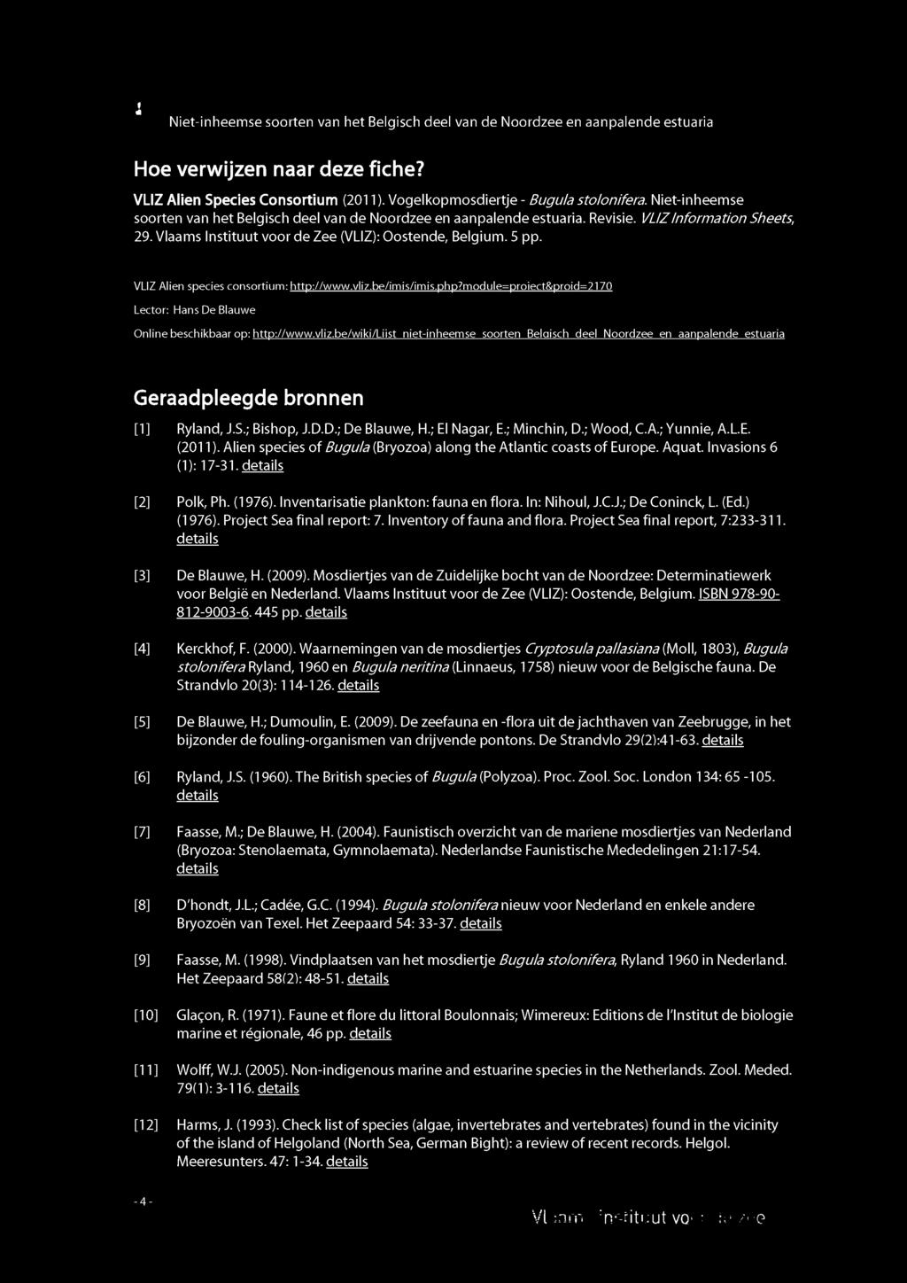 170 Lector: Hans De Blauwe Online beschikbaar op: http://www.vliz.be/wiki/liist niet-inheemse soorten Belgisch deel Noordzee en aanpalende estuaria Geraadpleegde bronnen [1] Ryland, J.S.; Bishop, J.D.D.; De Blauwe, H.