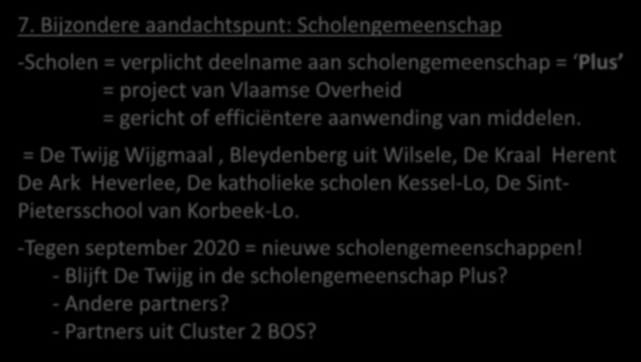 7. Bijzondere aandachtspunt: Scholengemeenschap -Scholen = verplicht deelname aan scholengemeenschap = Plus = project van Vlaamse Overheid = gericht of efficiëntere aanwending van middelen.