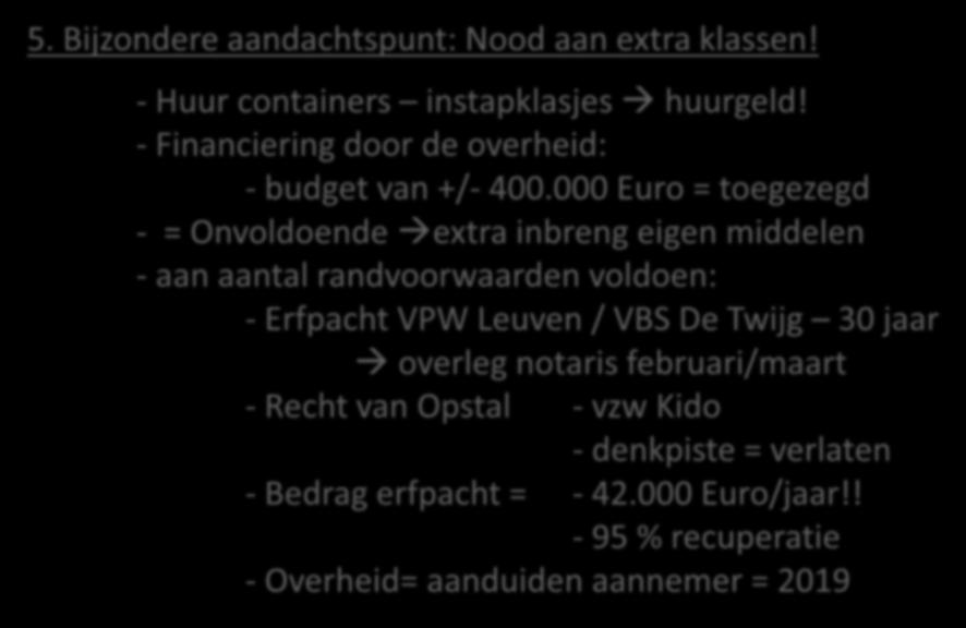 5. Bijzondere aandachtspunt: Nood aan extra klassen! - Huur containers instapklasjes huurgeld! - Financiering door de overheid: - budget van +/- 400.