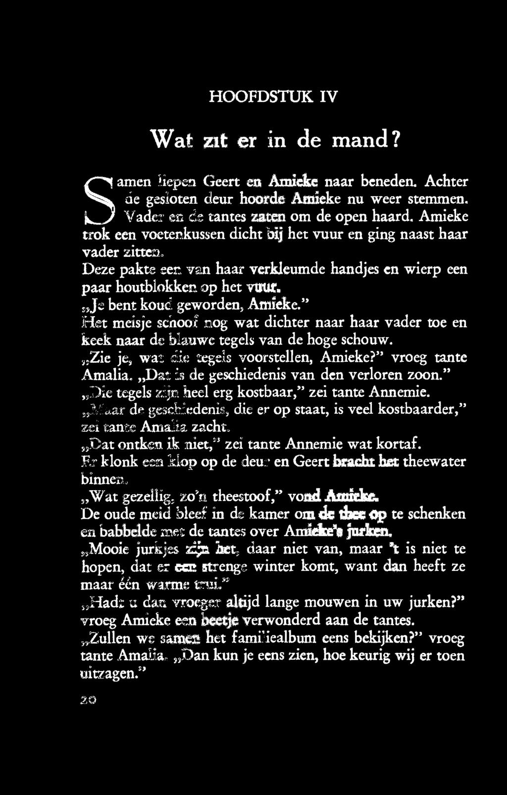 " Het meisje scnocii nog wat dichter naar haar vader toe en keek naar de blauwe tegels van de hoge schouw. Zie je, war.-j.ie tegels voorstellen, Amieke?" vroeg tante Amalia. Dat -.