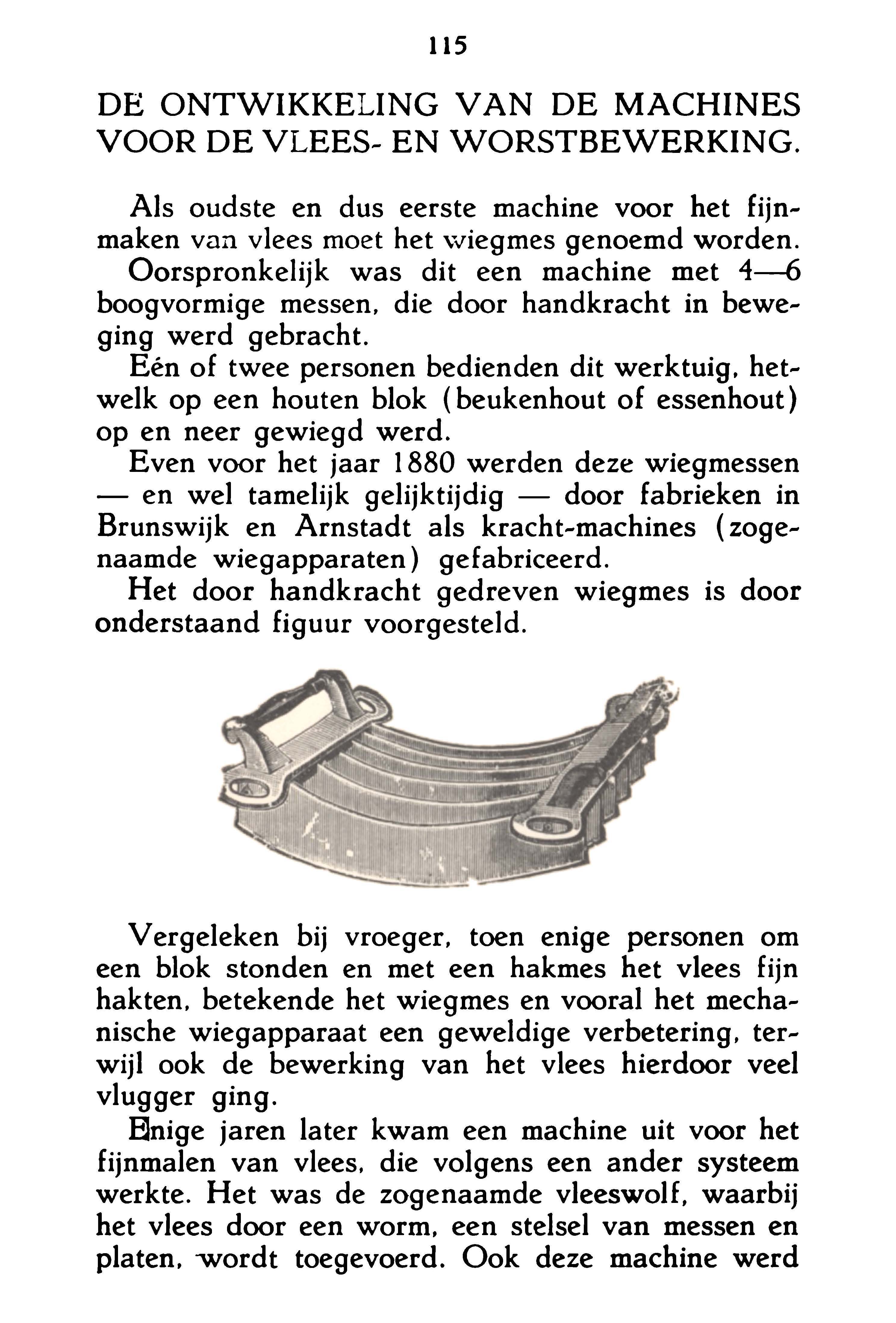 115 DE ONTWIKKELING VAN DE MACHINES VOOR DE VLEES- EN WORSTBEWERKING. Als oudste en dus eerste machine voor het fijnmaken van vlees moet het wiegmes genoemd worden.