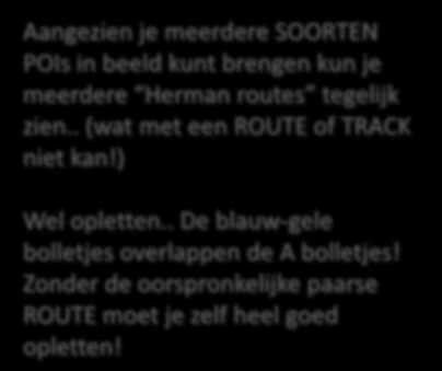 Meerdere Hermanized routes Aangezien je meerdere SOORTEN POIs in beeld kunt brengen kun je meerdere Herman routes tegelijk zien.