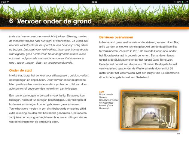 Bestudeer p. 60 t/m 63 van het ibook. Tunnels kunnen op verschillende manieren gebouwd worden. De nieuwe Noord/Zuidlijn (lijn 52) in Amsterdam is onder de Amsterdamse binnenstad geboord.