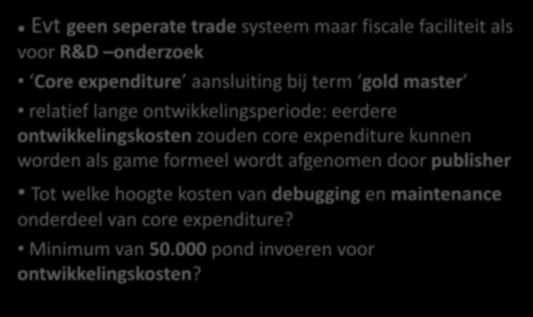 Games Tax Relief - voorstel Evt geen seperate trade systeem maar fiscale faciliteit als voor R&D onderzoek Core expenditure aansluiting bij term gold master relatief lange ontwikkelingsperiode: