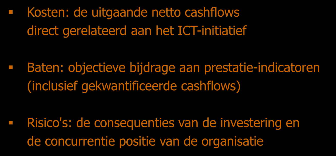 Begrippen Kosten: de uitgaande netto cashflows direct gerelateerd aan het ICT-initiatief Baten: objectieve bijdrage aan