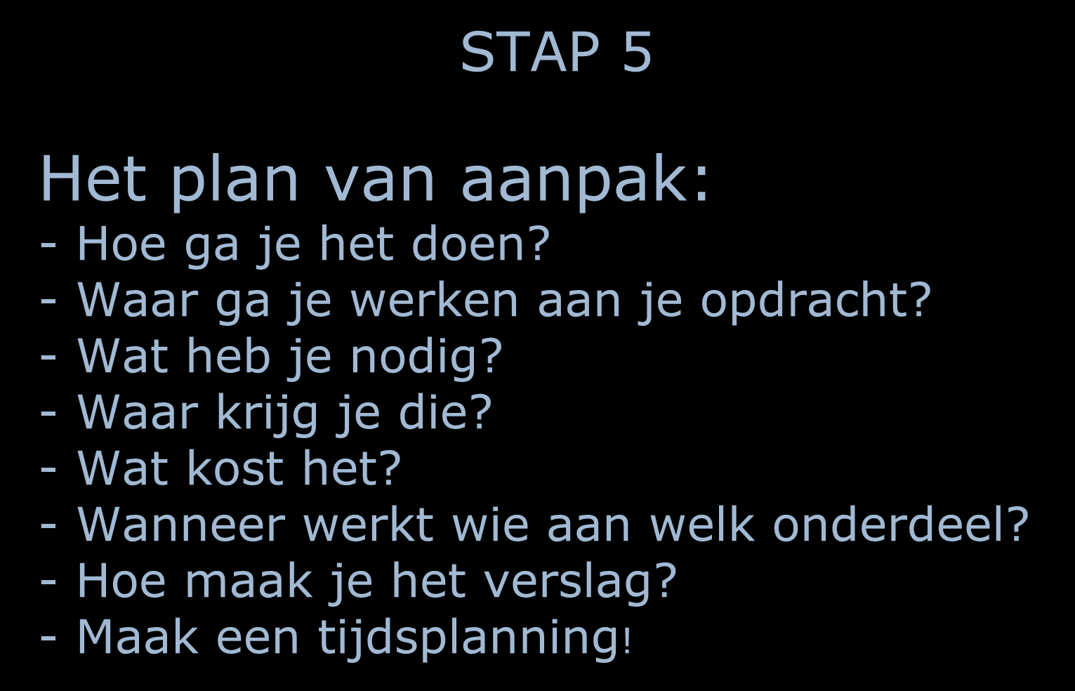 STAP 5 Het plan van aanpak: - Hoe ga je het doen? - Waar ga je werken aan je opdracht? - Wat heb je nodig?