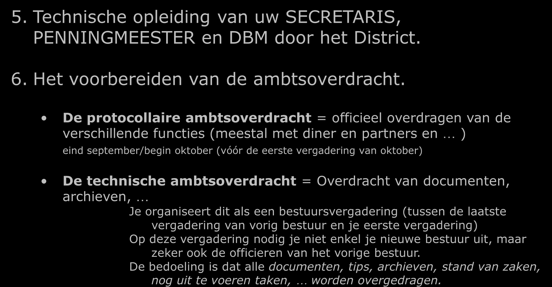 WAT DOE IK - Vóór 1 OKTOBER 5. Technische opleiding van uw SECRETARIS, PENNINGMEESTER en DBM door het District. 6. Het voorbereiden van de ambtsoverdracht.