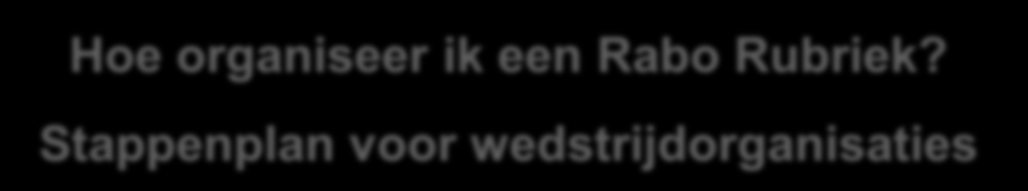 Hoe organiseer ik een Rabo Rubriek? Stappenplan voor wedstrijdorganisaties 1. Organiseer een wedstrijd dressuur, springen of eventing voor de klasse B, L en/of M. 2.