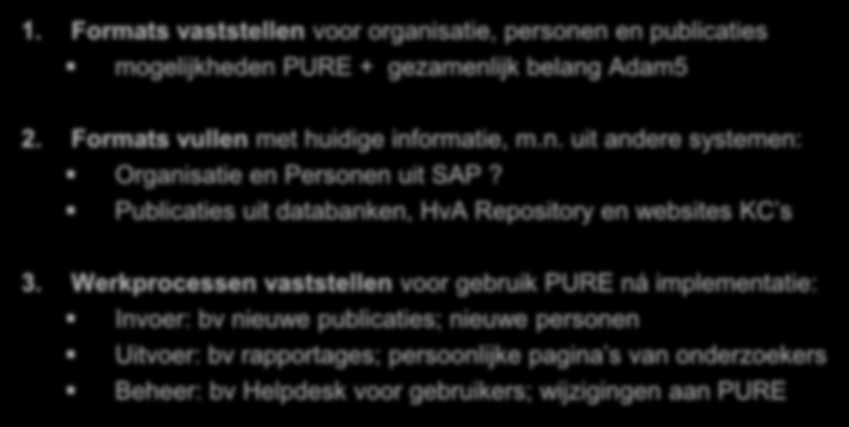 PURE - werkzaamheden 1. Formats vaststellen voor organisatie, personen en publicaties mogelijkheden PURE + gezamenlijk belang Adam5 2. Formats vullen met huidige informatie, m.n. uit andere systemen: Organisatie en Personen uit SAP?