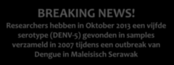 Dengue verwekker Familie Flavivirussen (JEV, WNV, YFV, TBEV) Dengue 4 serotypen (DENV-1, DENV-2, DENV-3, DENV-4) BREAKING NEWS!