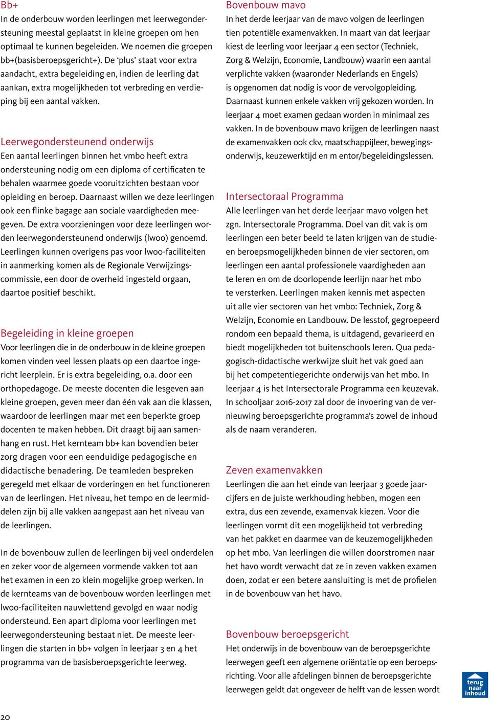 Leerwegondersteunend onderwijs Een aantal leerlingen binnen het vmbo heeft extra ondersteuning nodig om een diploma of certificaten te behalen waarmee goede vooruitzichten bestaan voor opleiding en