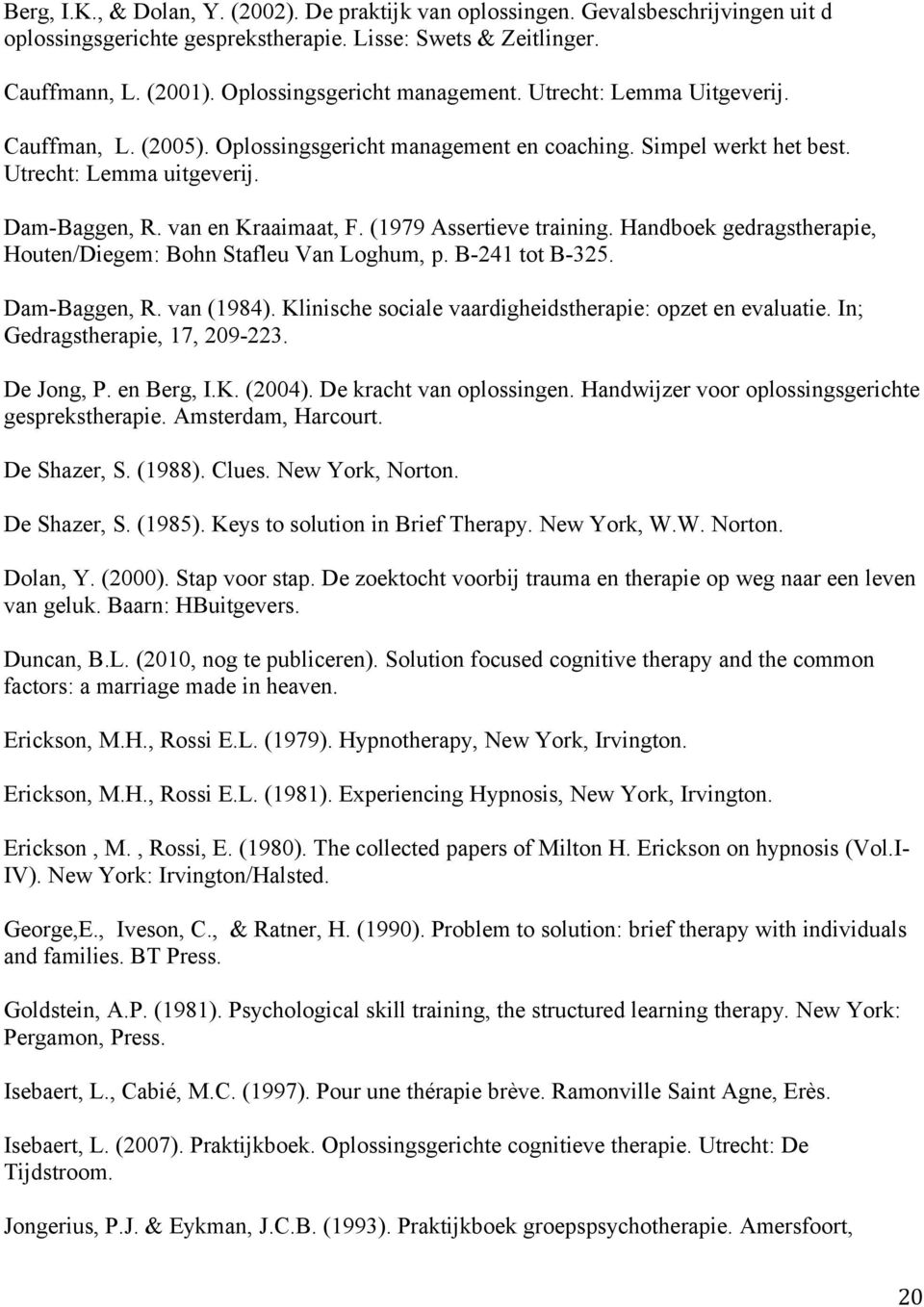 van en Kraaimaat, F. (1979 Assertieve training. Handboek gedragstherapie, Houten/Diegem: Bohn Stafleu Van Loghum, p. B-241 tot B-325. Dam-Baggen, R. van (1984).