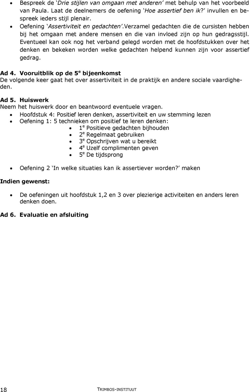 Eventueel kan ook nog het verband gelegd worden met de hoofdstukken over het denken en bekeken worden welke gedachten helpend kunnen zijn voor assertief gedrag. Ad 4.