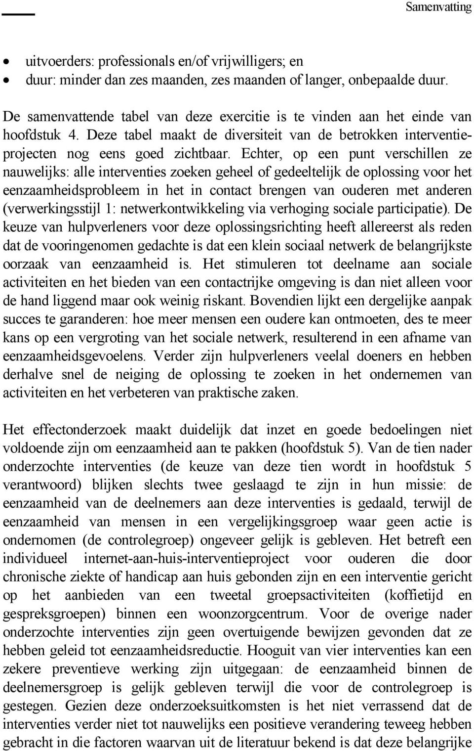 Echter, op een punt verschillen ze nauwelijks: alle interventies zoeken geheel of gedeeltelijk de oplossing voor het eenzaamheidsprobleem in het in contact brengen van ouderen met anderen