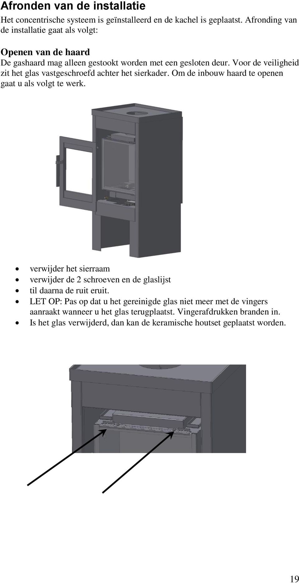 Voor de veiligheid zit het glas vastgeschroefd achter het sierkader. Om de inbouw haard te openen gaat u als volgt te werk.