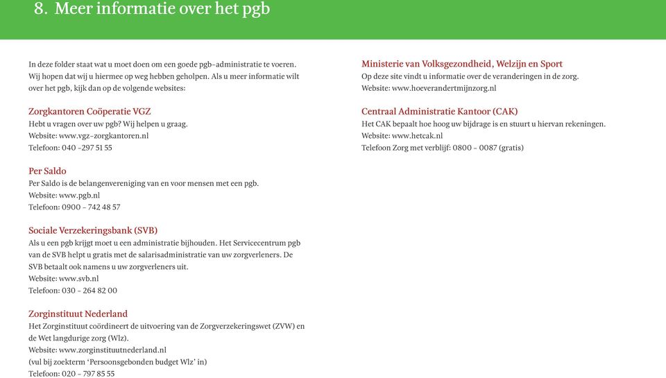 nl Telefoon: 040-297 51 55 Ministerie van Volksgezondheid, Welzijn en Sport Op deze site vindt u informatie over de veranderingen in de zorg. Website: www.hoeverandertmijnzorg.