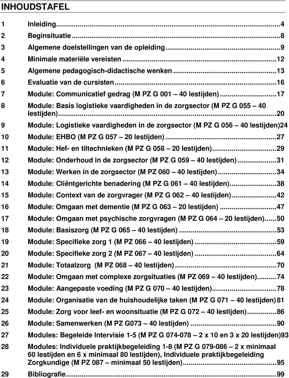 .. 20 9 Module: Logistieke vaardigheden in de zorgsector (M PZ G 056 40 lestijden) 24 10 Module: EHBO (M PZ G 057 20 lestijden)... 27 11 Module: Hef- en tiltechnieken (M PZ G 058 20 lestijden).