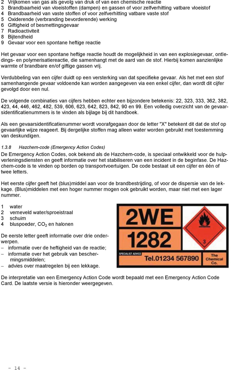 gevaar voor een spontane heftige reactie houdt de mogelijkheid in van een explosiegevaar, ontledings- en polymerisatiereactie, die samenhangt met de aard van de stof.