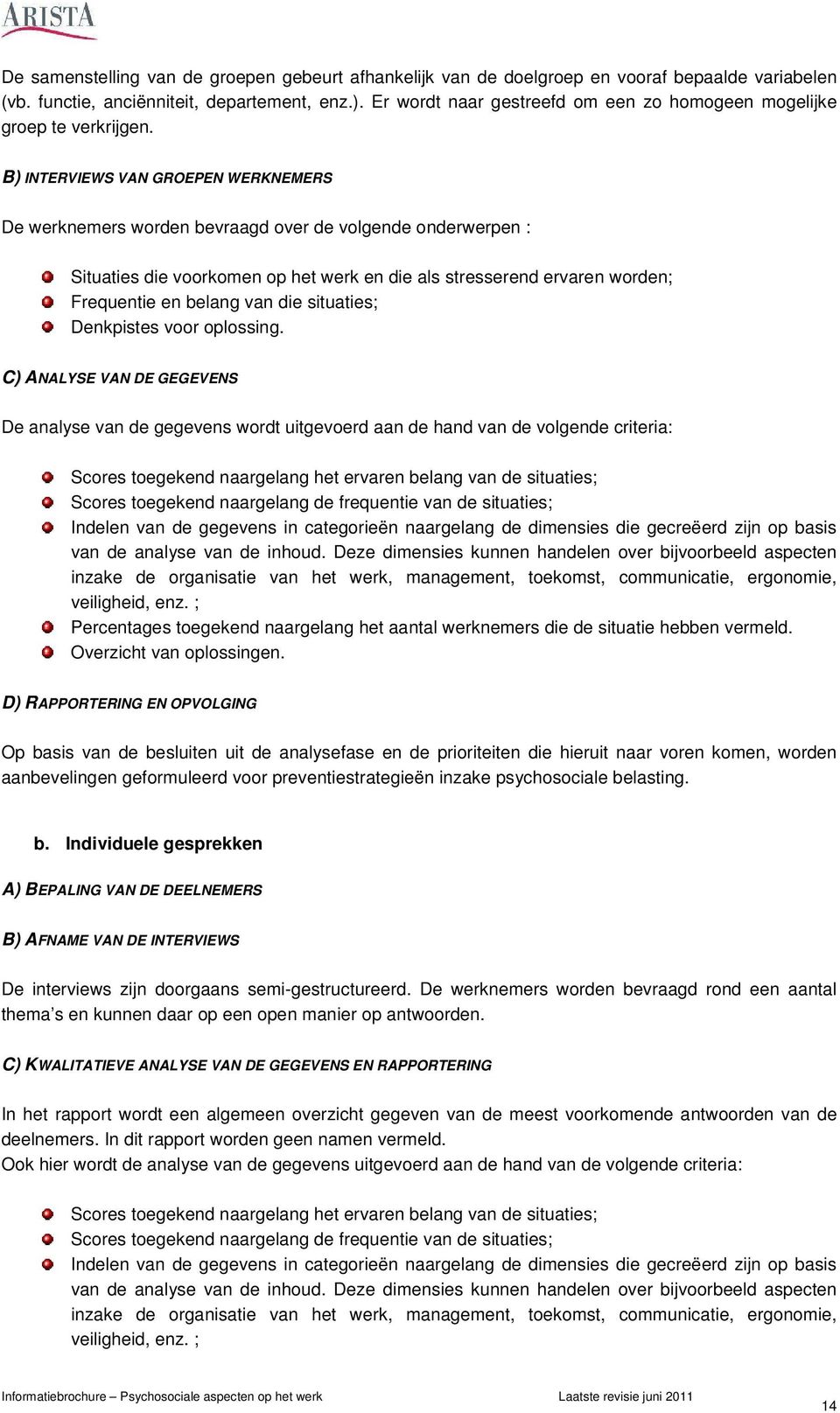 B) INTERVIEWS VAN GROEPEN WERKNEMERS De werknemers worden bevraagd over de volgende onderwerpen : Situaties die voorkomen op het werk en die als stresserend ervaren worden; Frequentie en belang van