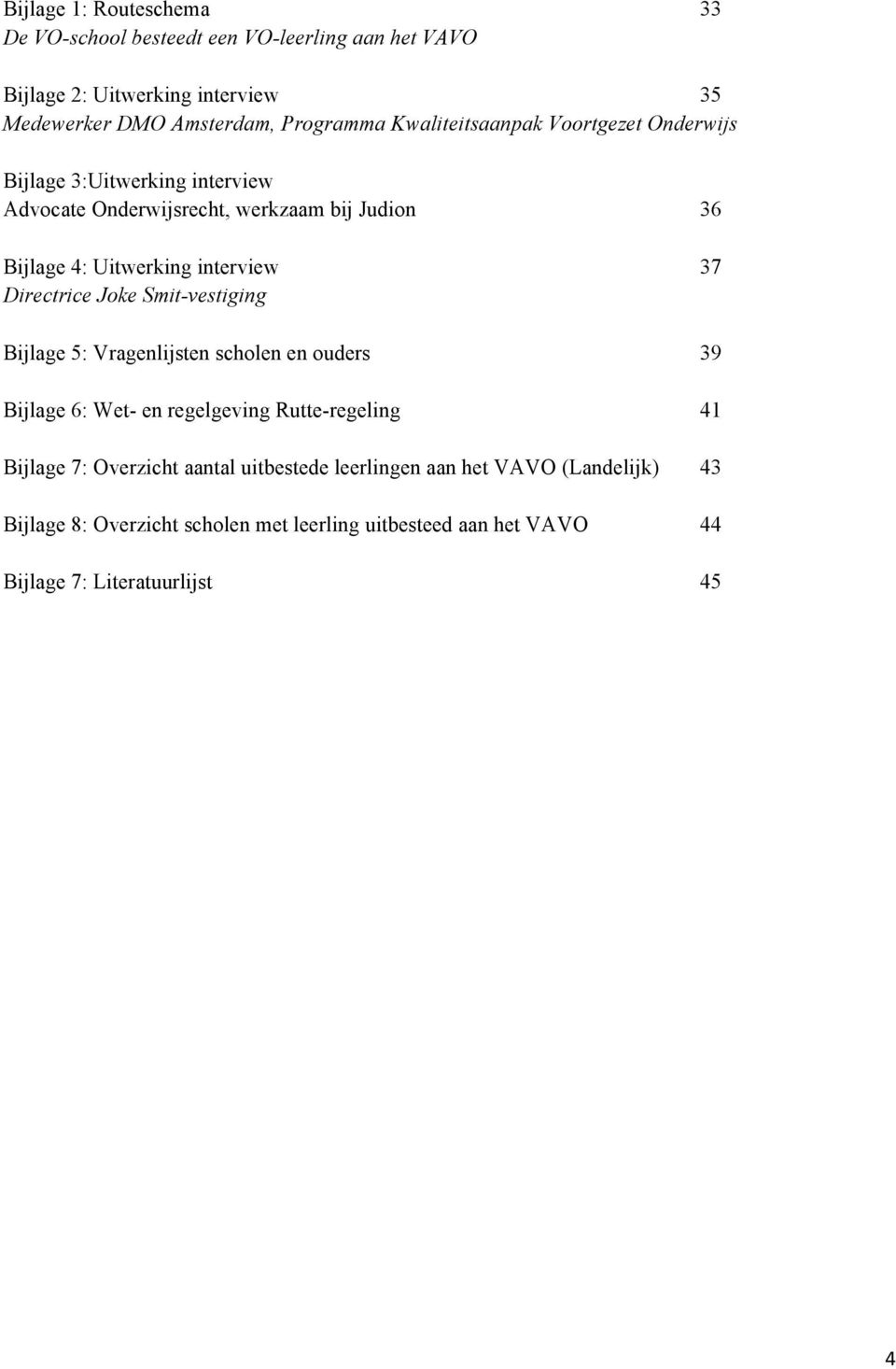 37 Directrice Joke Smit-vestiging Bijlage 5: Vragenlijsten scholen en ouders 39 Bijlage 6: Wet- en regelgeving Rutte-regeling 41 Bijlage 7: Overzicht