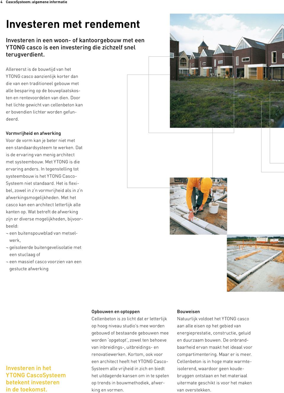 Door het lichte gewicht van cellenbeton kan er bovendien lichter worden gefundeerd. Vormvrijheid en afwerking Voor de vorm kan je beter niet met een standaardsysteem te werken.