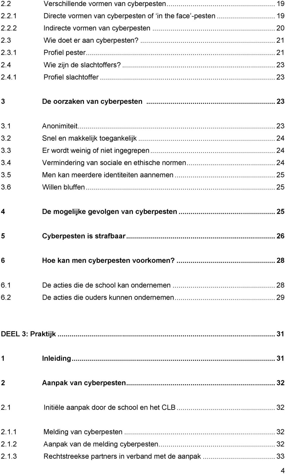 3 Er wordt weinig of niet ingegrepen... 24 3.4 Vermindering van sociale en ethische normen... 24 3.5 Men kan meerdere identiteiten aannemen... 25 3.6 Willen bluffen.