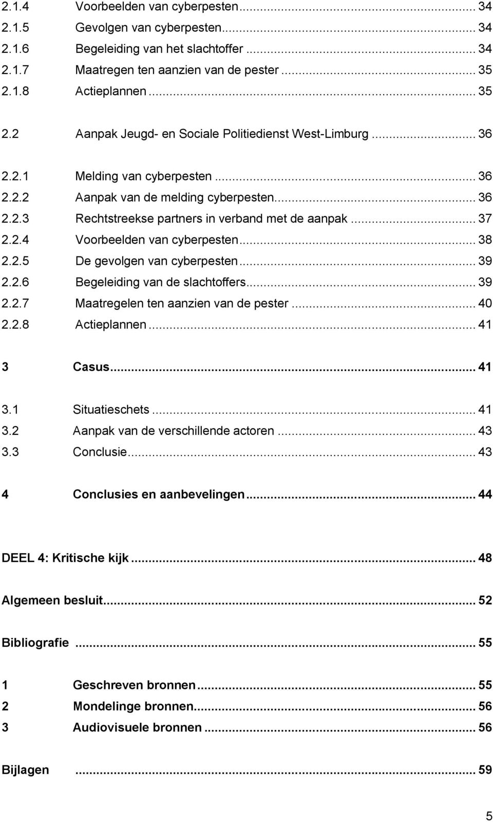 .. 37 2.2.4 Voorbeelden van cyberpesten... 38 2.2.5 De gevolgen van cyberpesten... 39 2.2.6 Begeleiding van de slachtoffers... 39 2.2.7 Maatregelen ten aanzien van de pester... 40 2.2.8 Actieplannen.