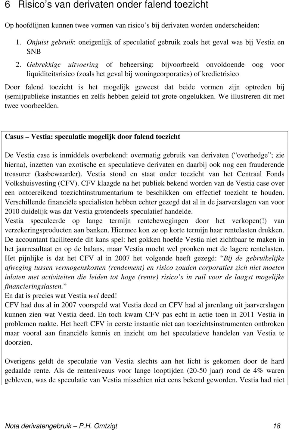 Gebrekkige uitvoering of beheersing: bijvoorbeeld onvoldoende oog voor liquiditeitsrisico (zoals het geval bij woningcorporaties) of kredietrisico Door falend toezicht is het mogelijk geweest dat