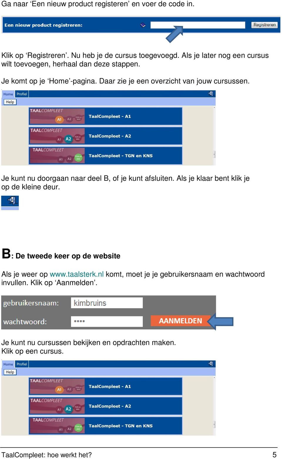 Je kunt nu doorgaan naar deel B, of je kunt afsluiten. Als je klaar bent klik je op de kleine deur.