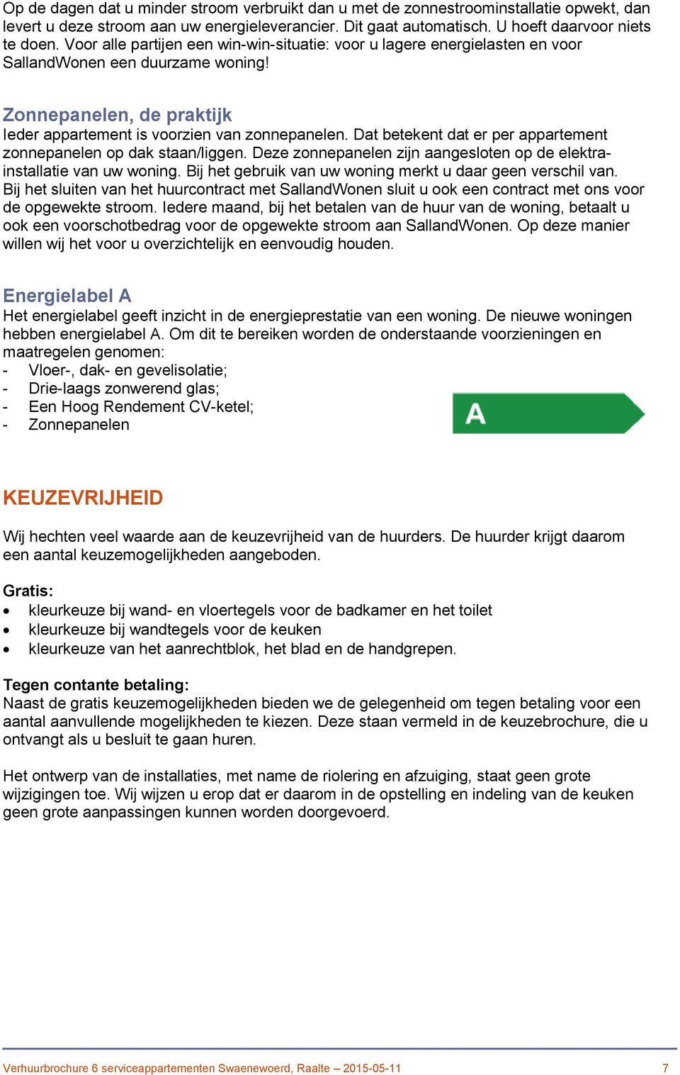 Dat betekent dat er per appartement zonnepanelen op dak staan/liggen. Deze zonnepanelen zijn aangesloten op de elektrainstallatie van uw woning.