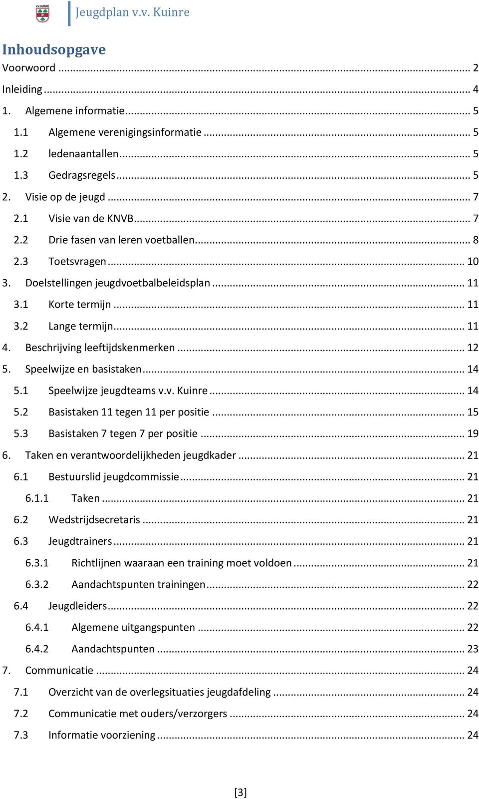 Beschrijving leeftijdskenmerken... 12 5. Speelwijze en basistaken... 14 5.1 Speelwijze jeugdteams v.v. Kuinre... 14 5.2 Basistaken 11 tegen 11 per positie... 15 5.3 Basistaken 7 tegen 7 per positie.