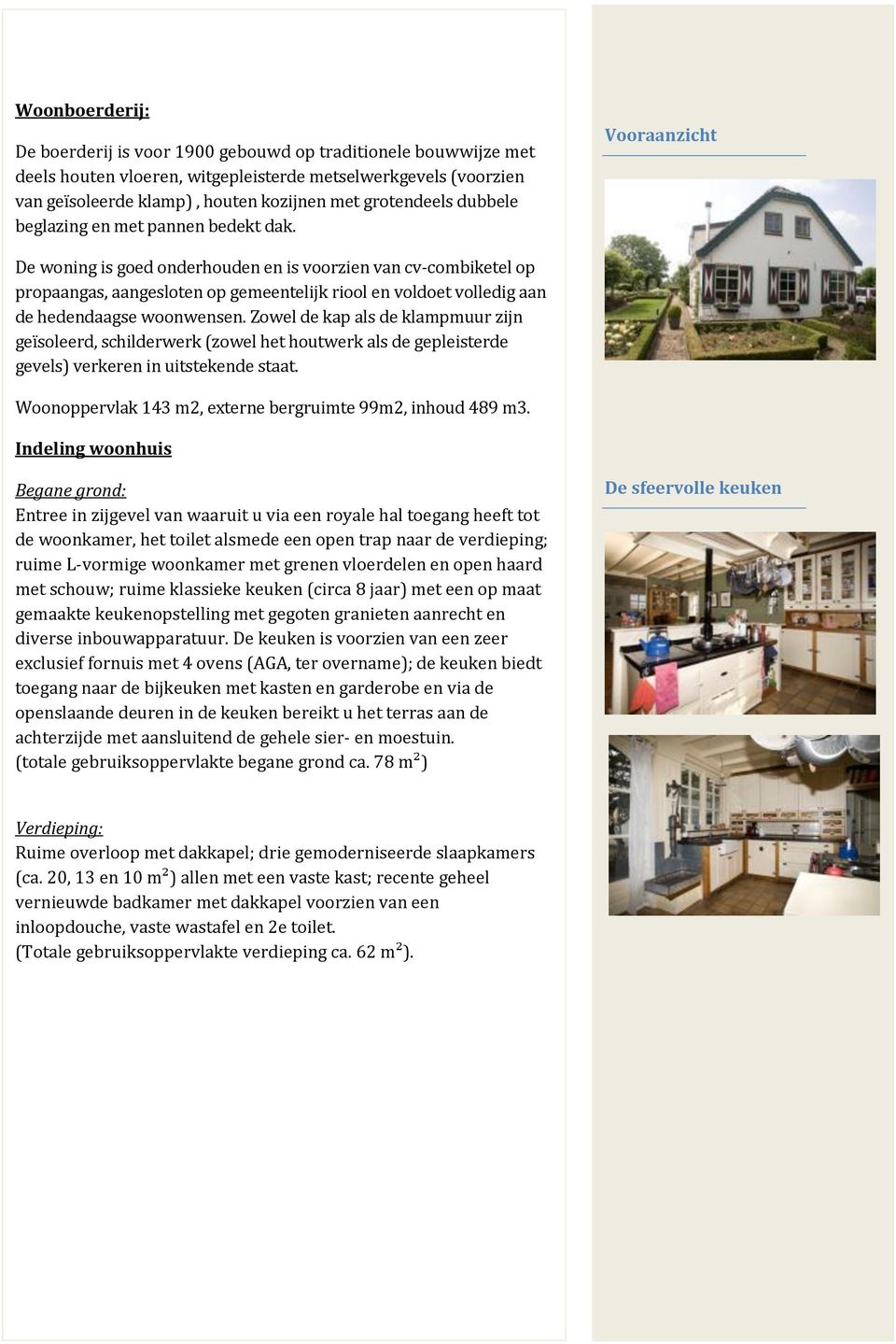 Vooraanzicht De woning is goed onderhouden en is voorzien van cv-combiketel op propaangas, aangesloten op gemeentelijk riool en voldoet volledig aan de hedendaagse woonwensen.