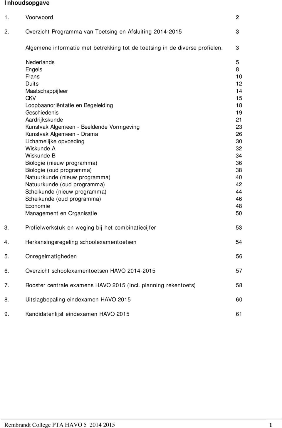 Algemeen - Drama 26 Lichamelijke opvoeding 30 Wiskunde A 32 Wiskunde B 34 Biologie (nieuw programma) 36 Biologie (oud programma) 38 Natuurkunde (nieuw programma) 40 Natuurkunde (oud programma) 42