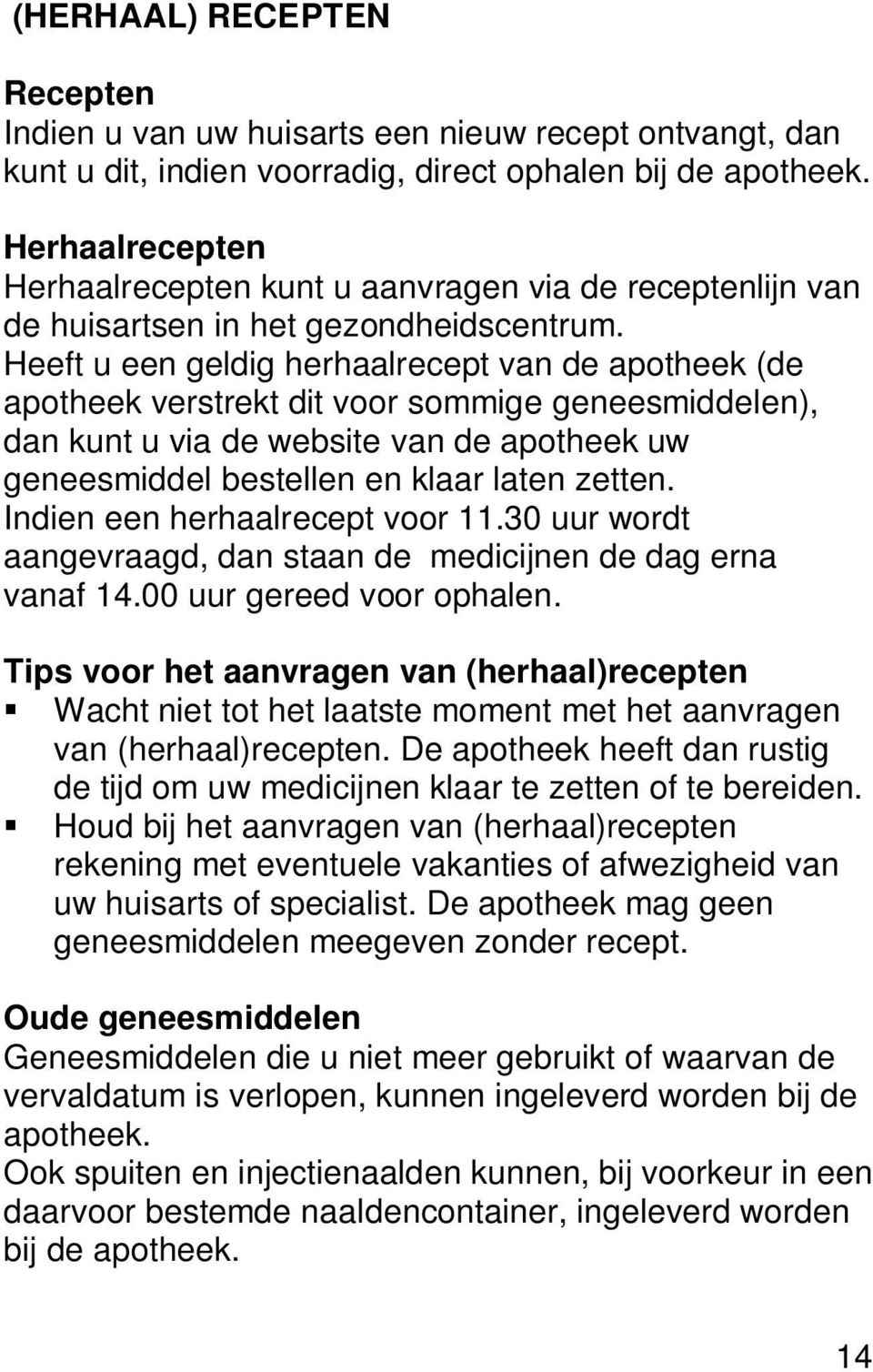 Heeft u een geldig herhaalrecept van de apotheek (de apotheek verstrekt dit voor sommige geneesmiddelen), dan kunt u via de website van de apotheek uw geneesmiddel bestellen en klaar laten zetten.