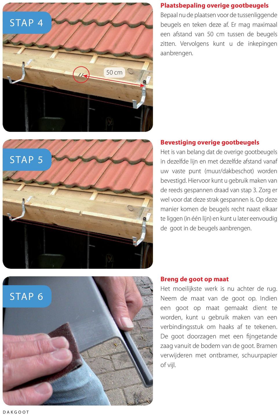 50 cm Stap 5 Bevestiging overige gootbeugels Het is van belang dat de overige gootbeugels in dezelfde lijn en met dezelfde afstand vanaf uw vaste punt (muur/dakbeschot) worden bevestigd.