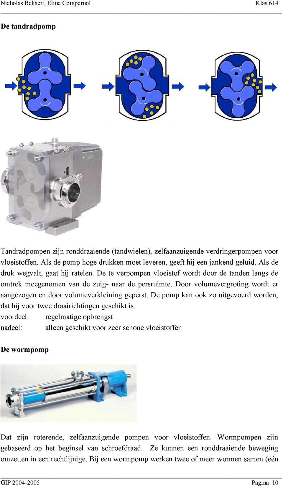 Door volumevergroting wordt er aangezogen en door volumeverkleining geperst. De pomp kan ook zo uitgevoerd worden, dat hij voor twee draairichtingen geschikt is.