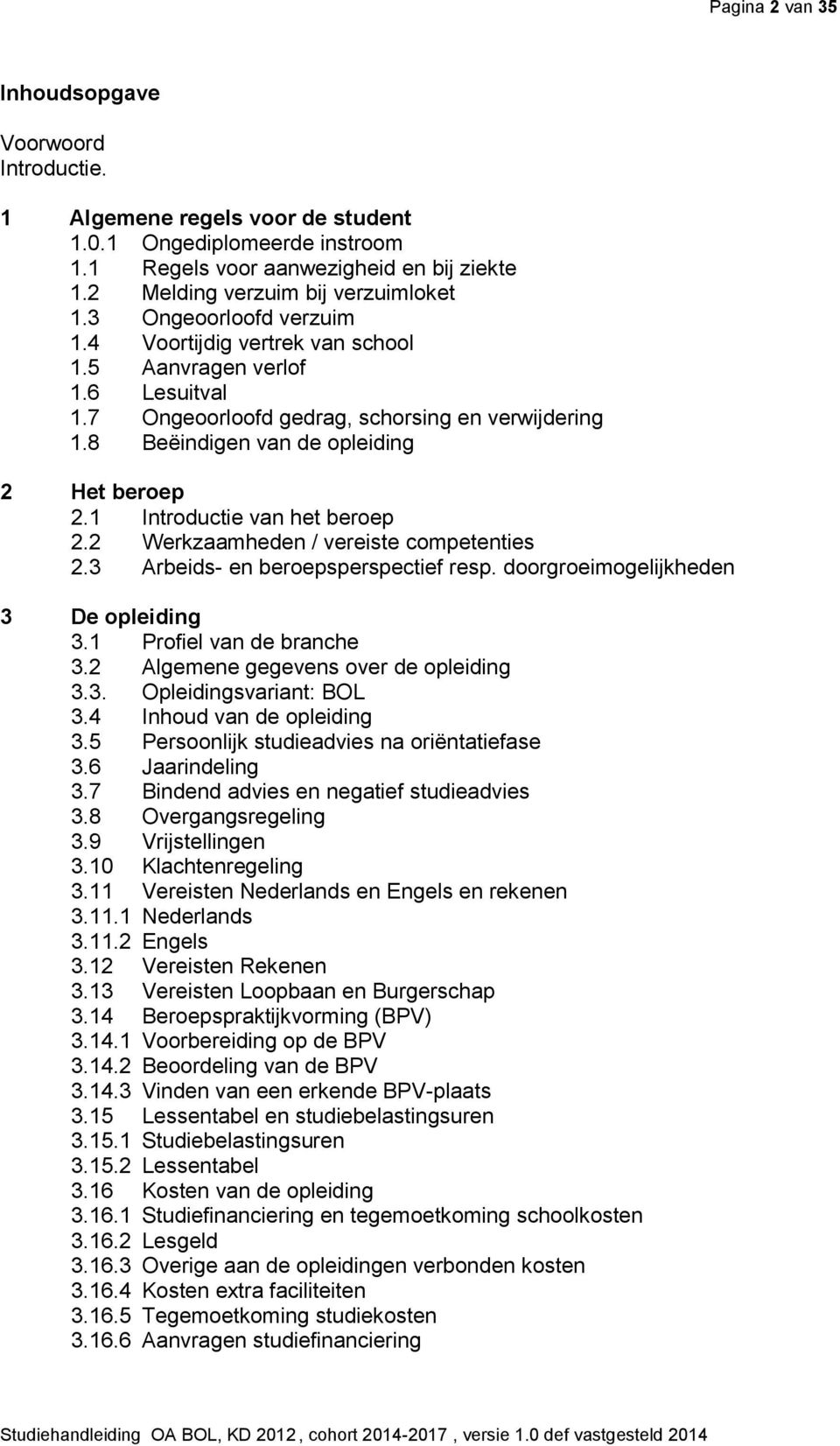 1 Introductie van het beroep 2.2 Werkzaamheden / vereiste competenties 2.3 Arbeids- en beroepsperspectief resp. doorgroeimogelijkheden 3 De opleiding 3.1 Profiel van de branche 3.