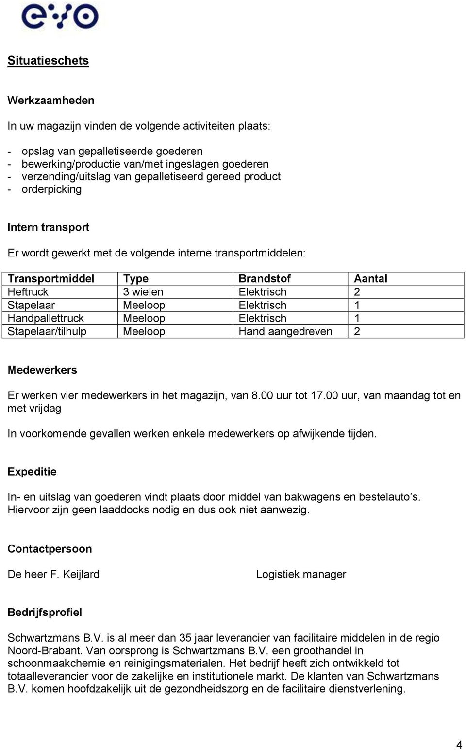 Stapelaar Meeloop Elektrisch 1 Handpallettruck Meeloop Elektrisch 1 Stapelaar/tilhulp Meeloop Hand aangedreven 2 Medewerkers Er werken vier medewerkers in het magazijn, van 8.00 uur tot 17.