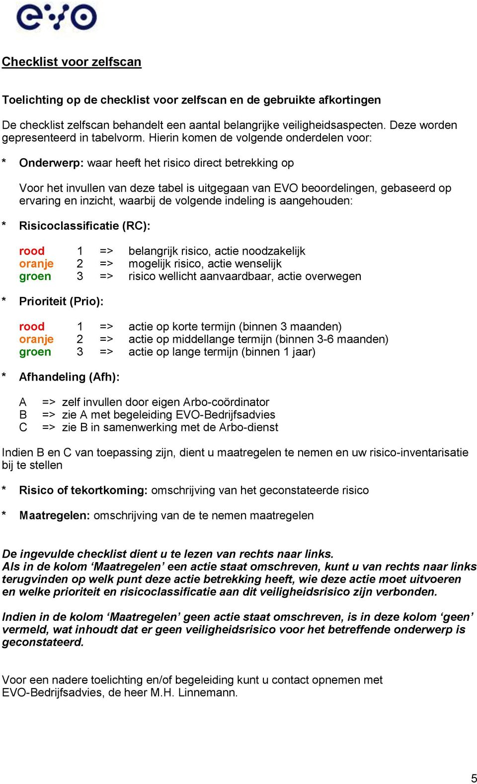 Hierin komen de volgende onderdelen voor: * Onderwerp: waar heeft het risico direct betrekking op Voor het invullen van deze tabel is uitgegaan van EVO beoordelingen, gebaseerd op ervaring en