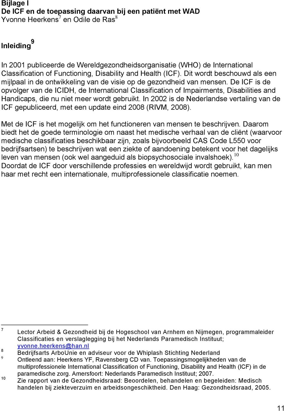 De ICF is de opvolger van de ICIDH, de International Classification of Impairments, Disabilities and Handicaps, die nu niet meer wordt gebruikt.