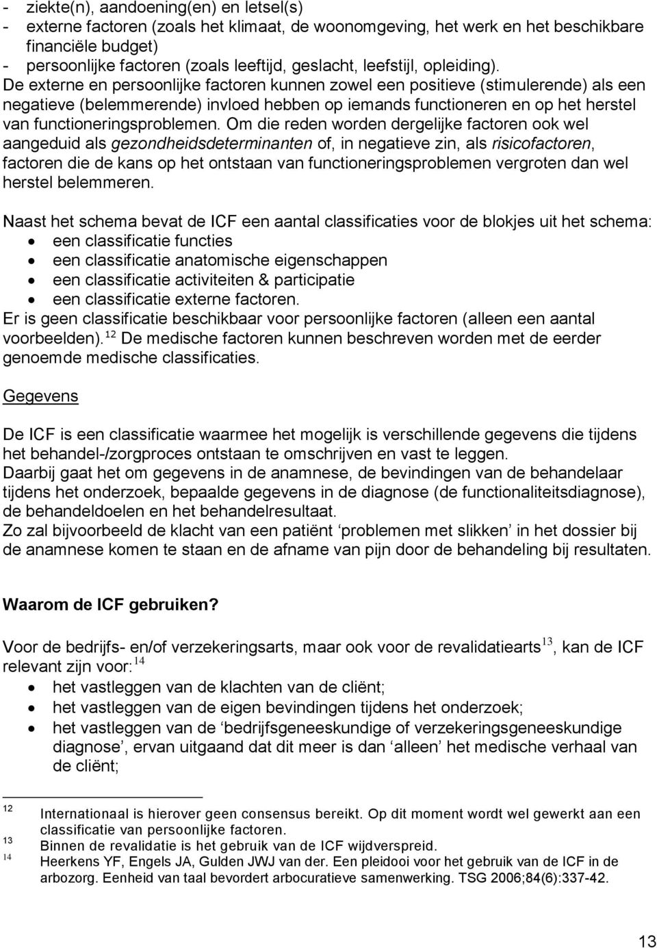 De externe en persoonlijke factoren kunnen zowel een positieve (stimulerende) als een negatieve (belemmerende) invloed hebben op iemands functioneren en op het herstel van functioneringsproblemen.