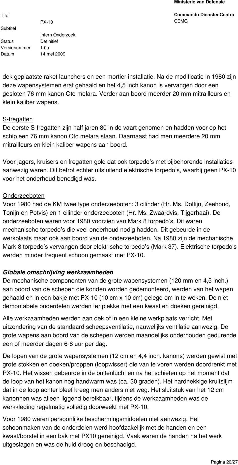 S-fregatten De eerste S-fregatten zijn half jaren 80 in de vaart genomen en hadden voor op het schip een 76 mm kanon Oto melara staan.